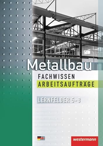 Metallbau Fachwissen Arbeitsaufträge: Lernfelder 5-8: 1. Auflage 2012 (Metallbau Fachwissen: Lernfelder 5 - 8) von Westermann Schulbuch